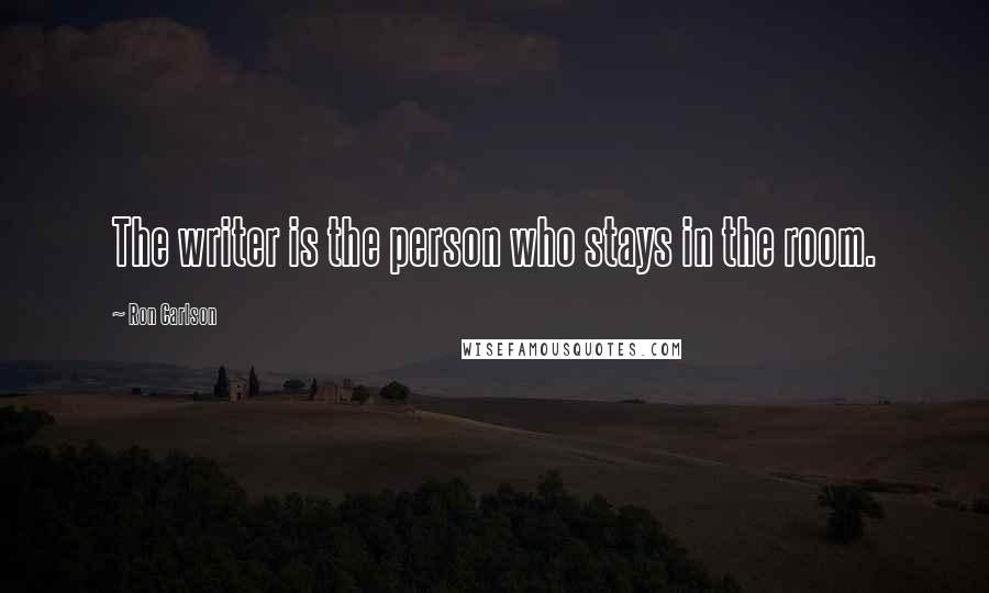 Ron Carlson Quotes: The writer is the person who stays in the room.
