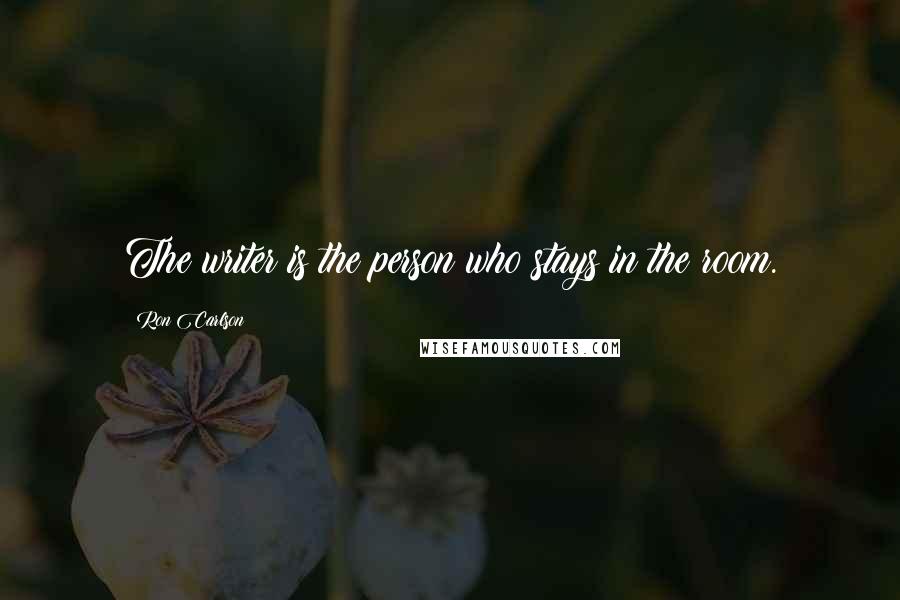 Ron Carlson Quotes: The writer is the person who stays in the room.