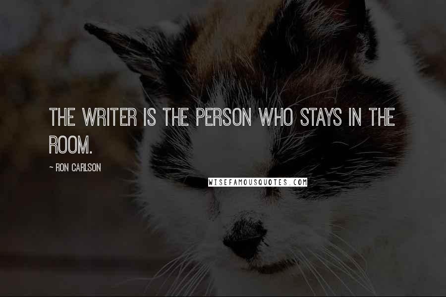 Ron Carlson Quotes: The writer is the person who stays in the room.