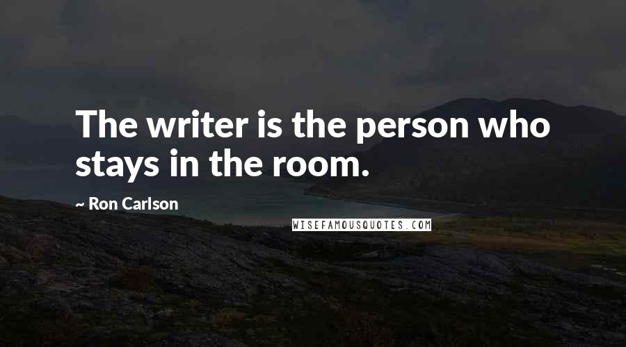 Ron Carlson Quotes: The writer is the person who stays in the room.