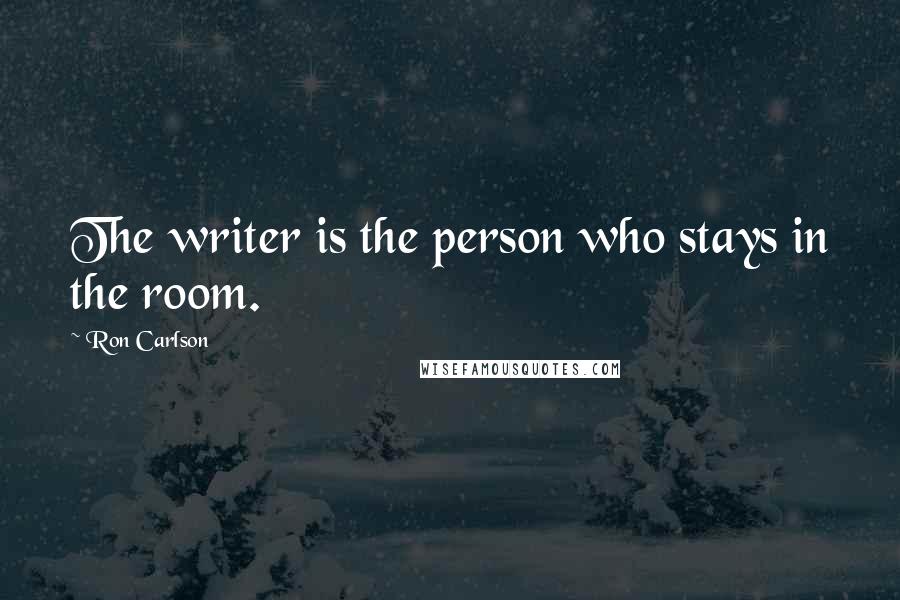 Ron Carlson Quotes: The writer is the person who stays in the room.