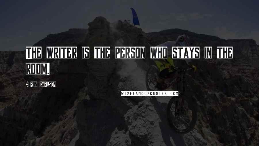 Ron Carlson Quotes: The writer is the person who stays in the room.