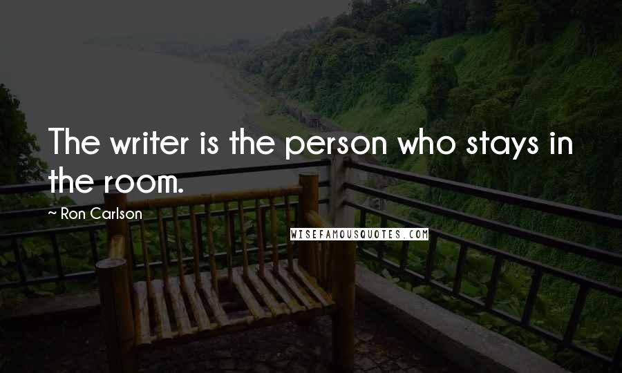 Ron Carlson Quotes: The writer is the person who stays in the room.