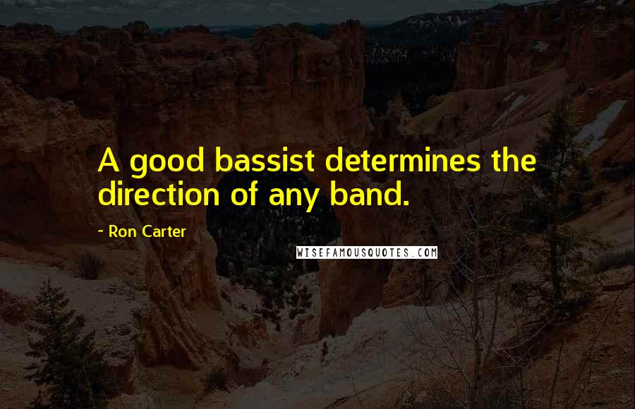 Ron Carter Quotes: A good bassist determines the direction of any band.