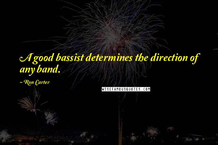 Ron Carter Quotes: A good bassist determines the direction of any band.