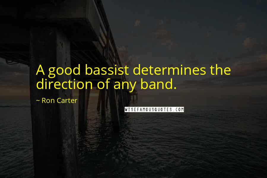 Ron Carter Quotes: A good bassist determines the direction of any band.