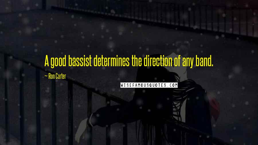 Ron Carter Quotes: A good bassist determines the direction of any band.