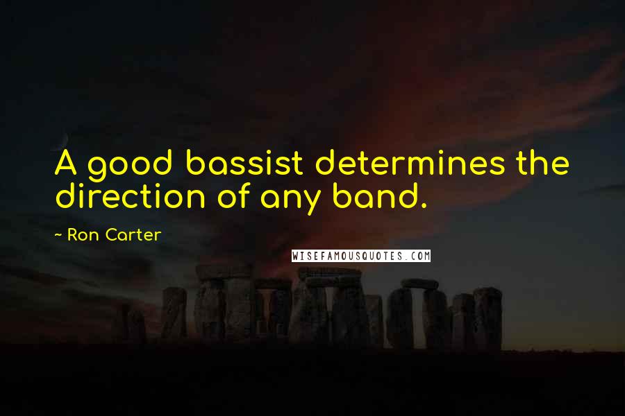 Ron Carter Quotes: A good bassist determines the direction of any band.