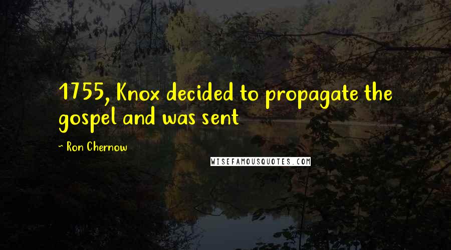 Ron Chernow Quotes: 1755, Knox decided to propagate the gospel and was sent