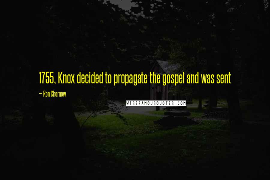 Ron Chernow Quotes: 1755, Knox decided to propagate the gospel and was sent