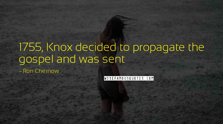 Ron Chernow Quotes: 1755, Knox decided to propagate the gospel and was sent