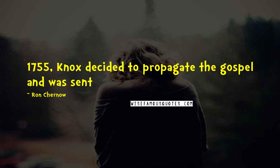 Ron Chernow Quotes: 1755, Knox decided to propagate the gospel and was sent