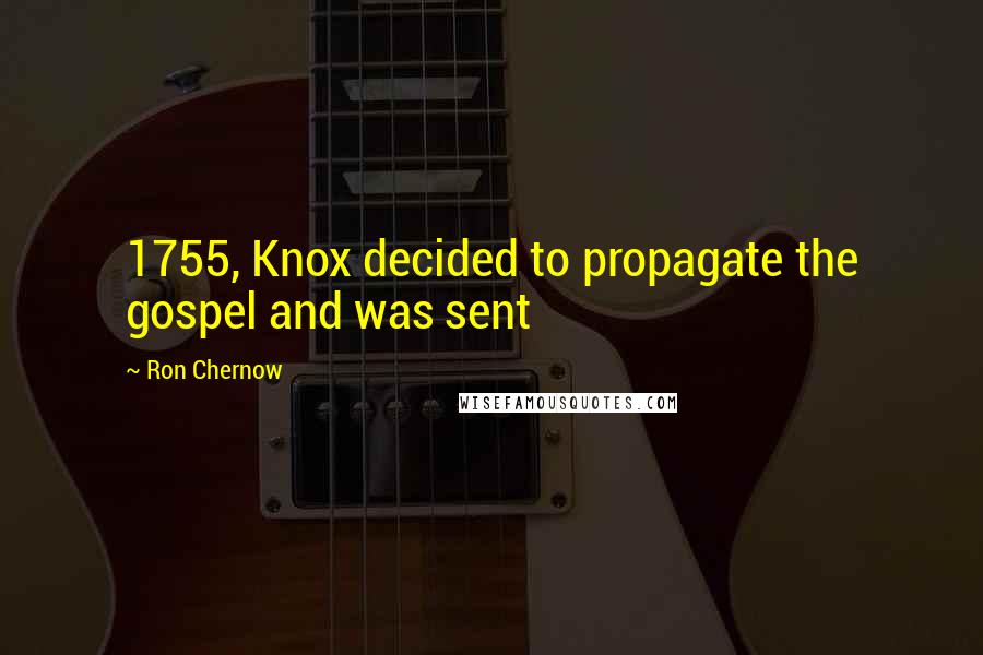 Ron Chernow Quotes: 1755, Knox decided to propagate the gospel and was sent