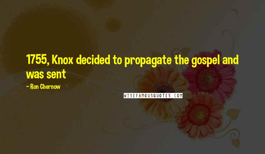 Ron Chernow Quotes: 1755, Knox decided to propagate the gospel and was sent