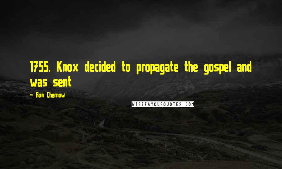 Ron Chernow Quotes: 1755, Knox decided to propagate the gospel and was sent