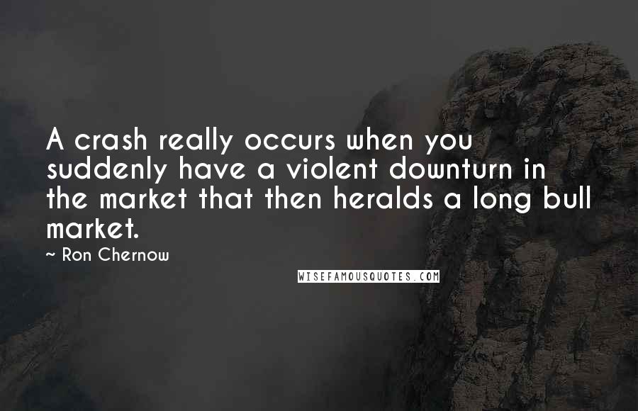 Ron Chernow Quotes: A crash really occurs when you suddenly have a violent downturn in the market that then heralds a long bull market.