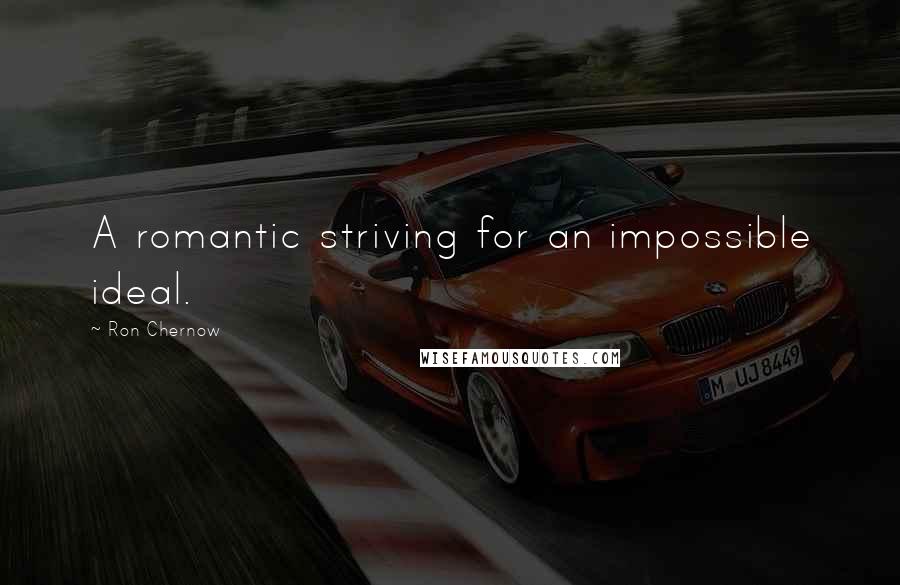 Ron Chernow Quotes: A romantic striving for an impossible ideal.