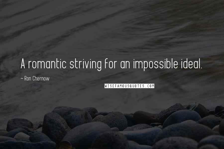 Ron Chernow Quotes: A romantic striving for an impossible ideal.