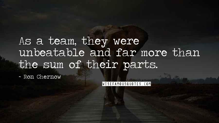 Ron Chernow Quotes: As a team, they were unbeatable and far more than the sum of their parts.