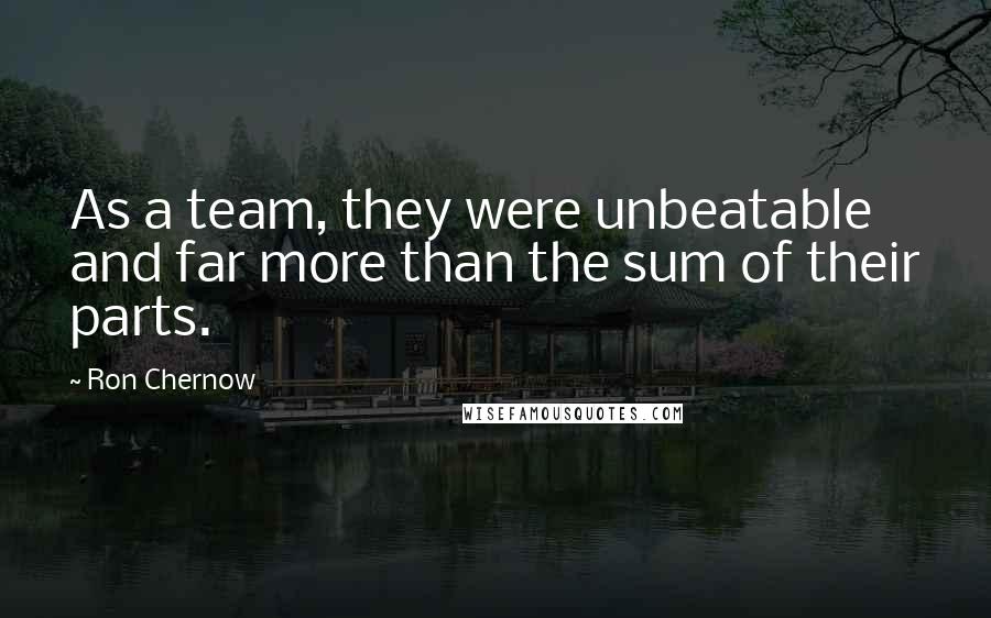 Ron Chernow Quotes: As a team, they were unbeatable and far more than the sum of their parts.