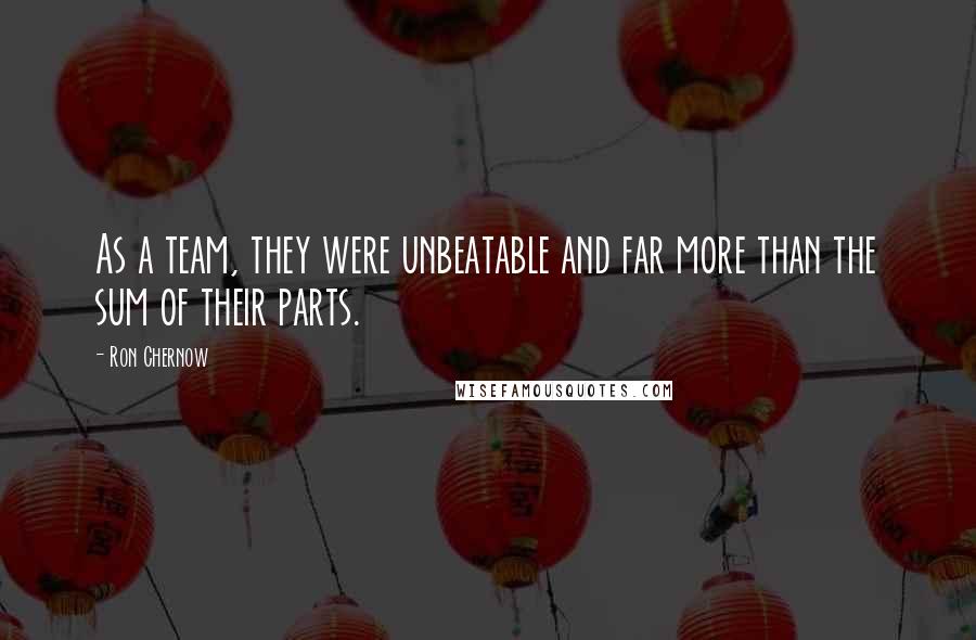 Ron Chernow Quotes: As a team, they were unbeatable and far more than the sum of their parts.
