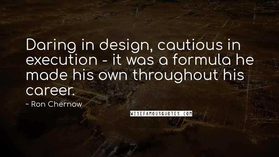 Ron Chernow Quotes: Daring in design, cautious in execution - it was a formula he made his own throughout his career.