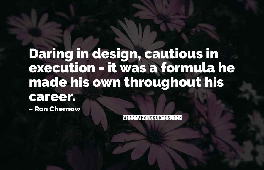 Ron Chernow Quotes: Daring in design, cautious in execution - it was a formula he made his own throughout his career.