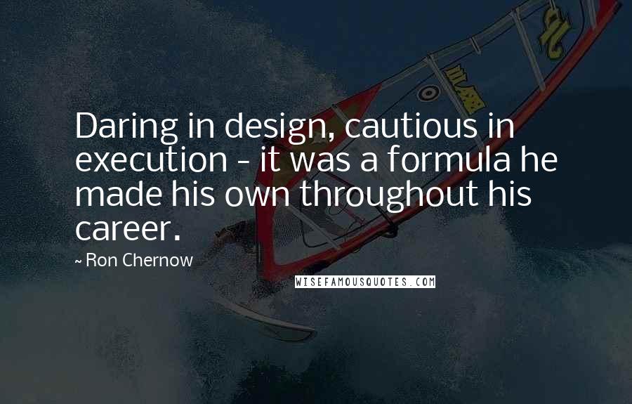 Ron Chernow Quotes: Daring in design, cautious in execution - it was a formula he made his own throughout his career.