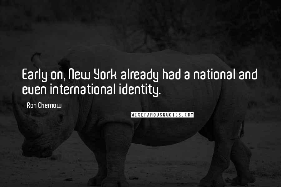 Ron Chernow Quotes: Early on, New York already had a national and even international identity.