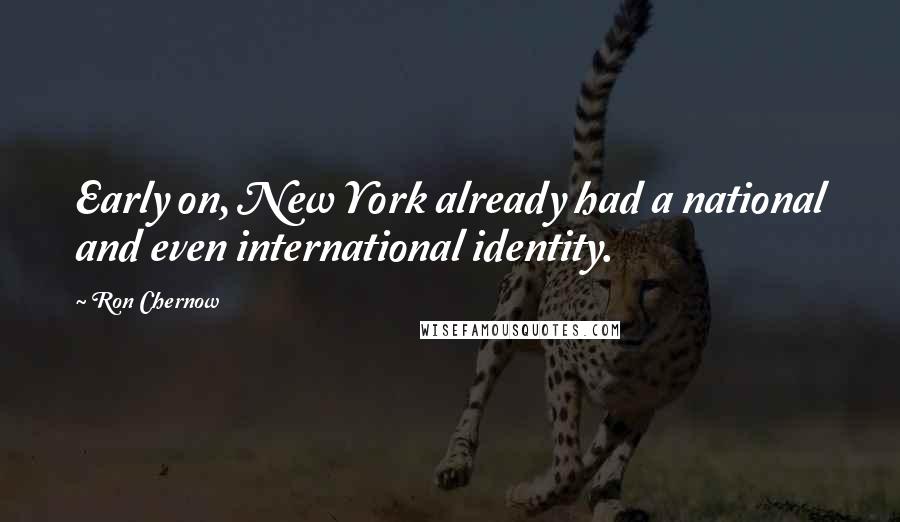 Ron Chernow Quotes: Early on, New York already had a national and even international identity.