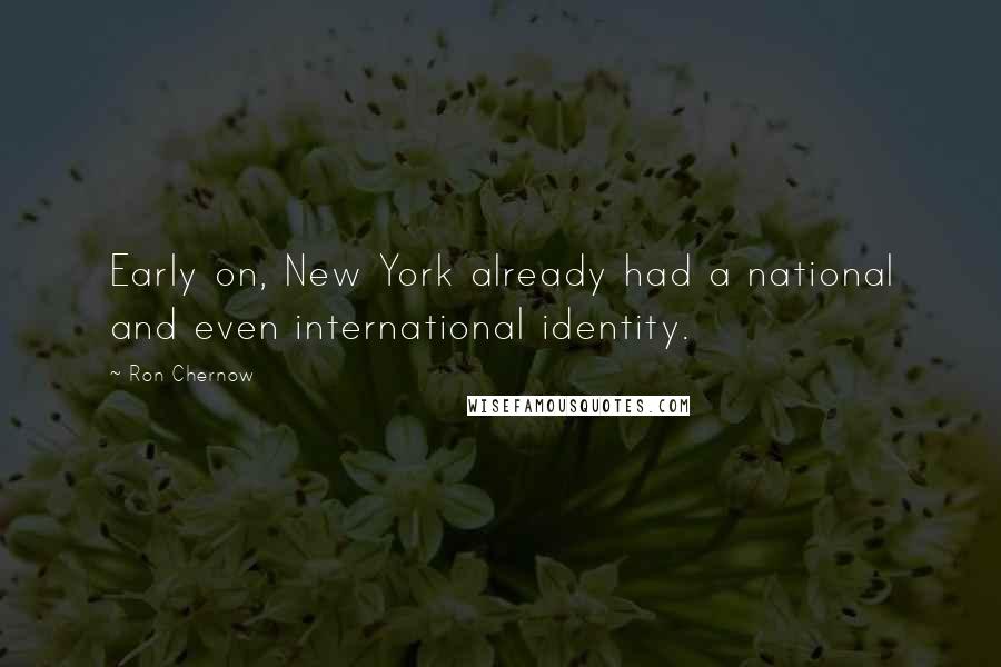 Ron Chernow Quotes: Early on, New York already had a national and even international identity.