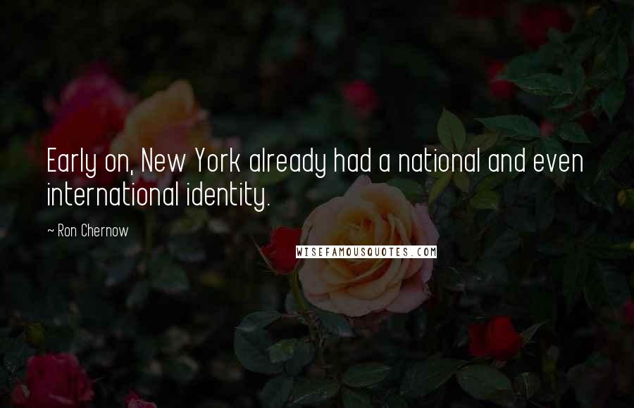 Ron Chernow Quotes: Early on, New York already had a national and even international identity.