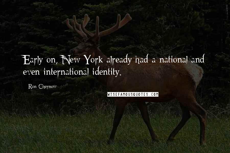 Ron Chernow Quotes: Early on, New York already had a national and even international identity.