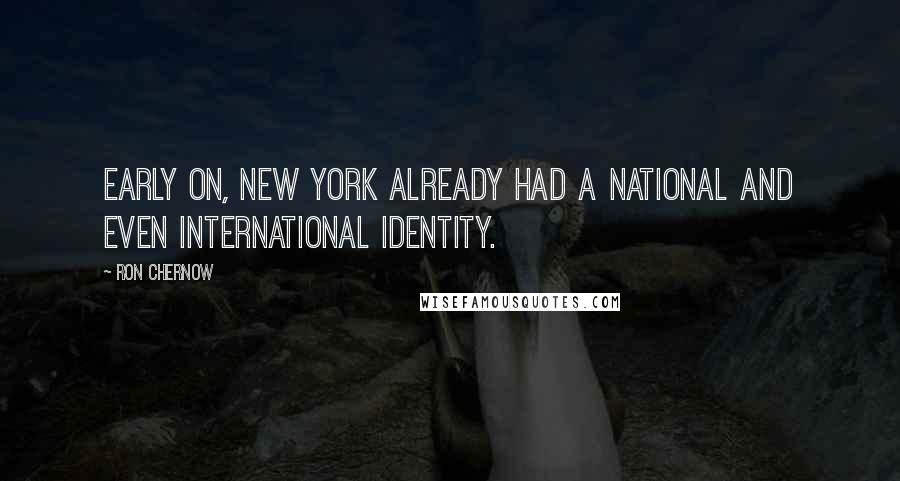 Ron Chernow Quotes: Early on, New York already had a national and even international identity.