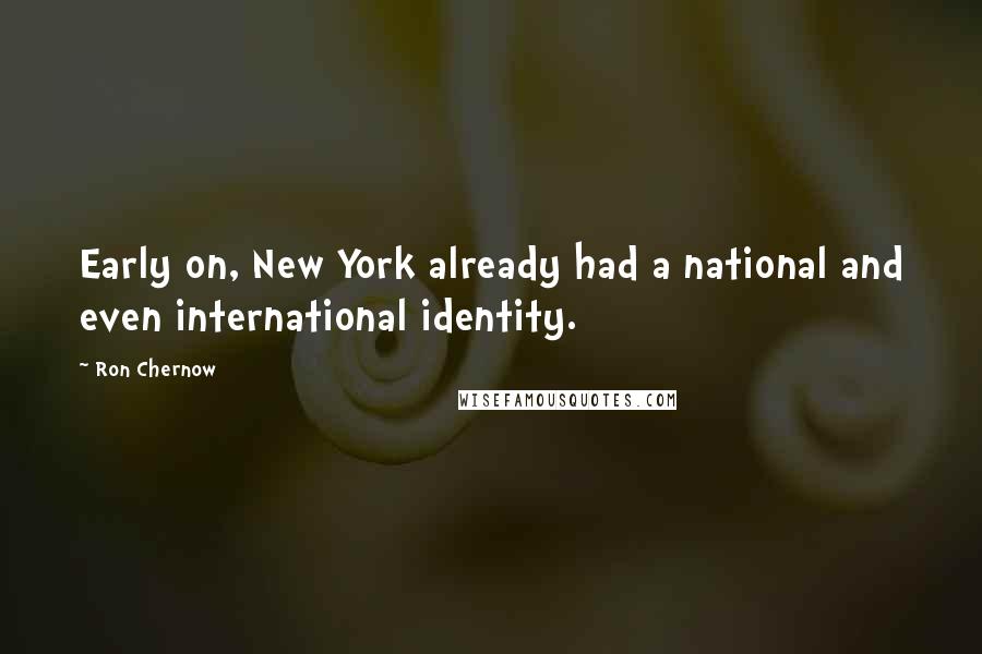 Ron Chernow Quotes: Early on, New York already had a national and even international identity.