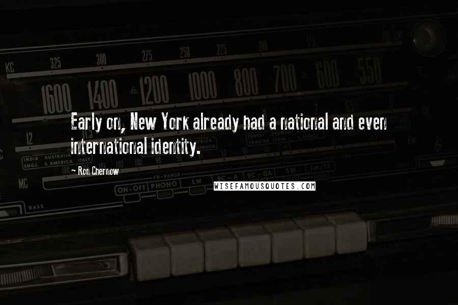 Ron Chernow Quotes: Early on, New York already had a national and even international identity.
