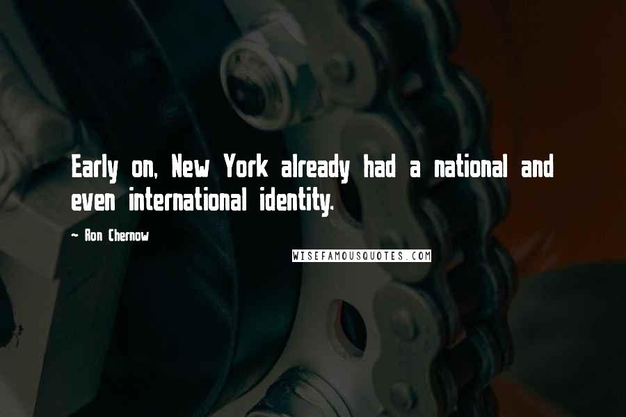 Ron Chernow Quotes: Early on, New York already had a national and even international identity.