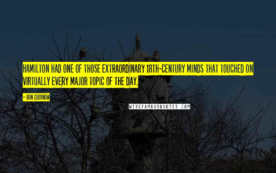 Ron Chernow Quotes: Hamilton had one of those extraordinary 18th-century minds that touched on virtually every major topic of the day.