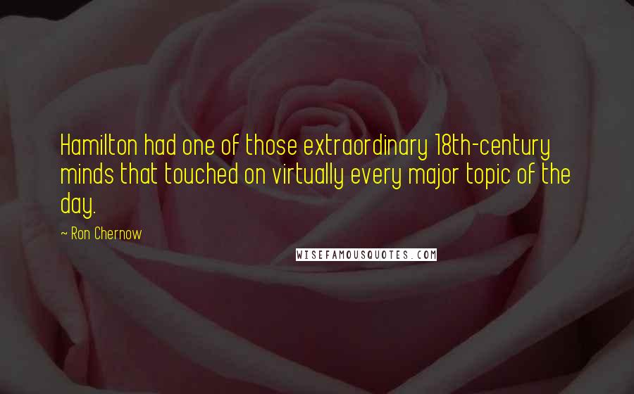 Ron Chernow Quotes: Hamilton had one of those extraordinary 18th-century minds that touched on virtually every major topic of the day.
