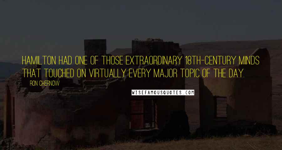 Ron Chernow Quotes: Hamilton had one of those extraordinary 18th-century minds that touched on virtually every major topic of the day.