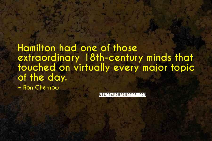 Ron Chernow Quotes: Hamilton had one of those extraordinary 18th-century minds that touched on virtually every major topic of the day.