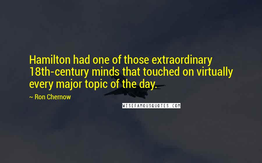 Ron Chernow Quotes: Hamilton had one of those extraordinary 18th-century minds that touched on virtually every major topic of the day.