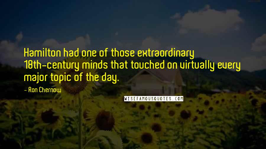 Ron Chernow Quotes: Hamilton had one of those extraordinary 18th-century minds that touched on virtually every major topic of the day.
