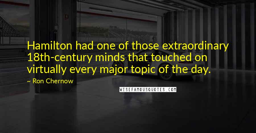 Ron Chernow Quotes: Hamilton had one of those extraordinary 18th-century minds that touched on virtually every major topic of the day.