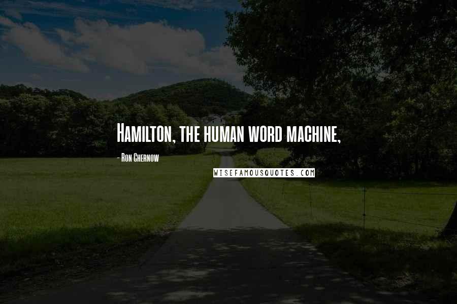 Ron Chernow Quotes: Hamilton, the human word machine,