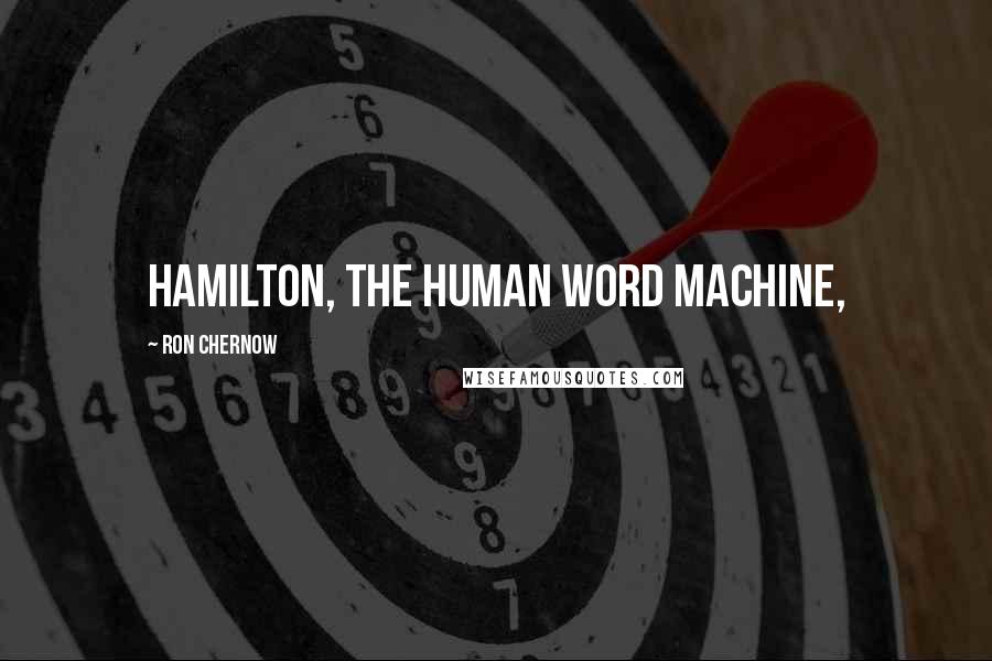 Ron Chernow Quotes: Hamilton, the human word machine,