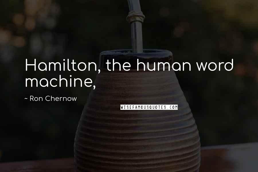 Ron Chernow Quotes: Hamilton, the human word machine,