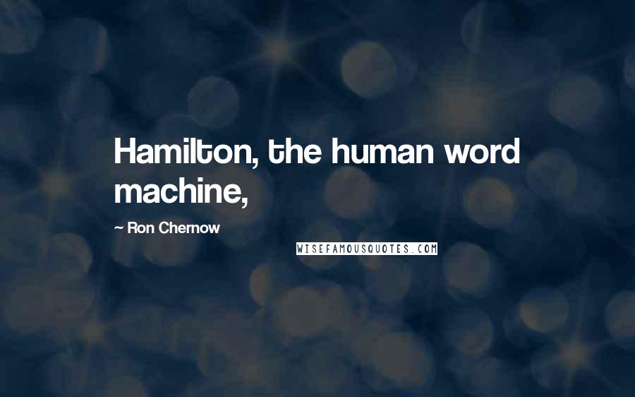 Ron Chernow Quotes: Hamilton, the human word machine,
