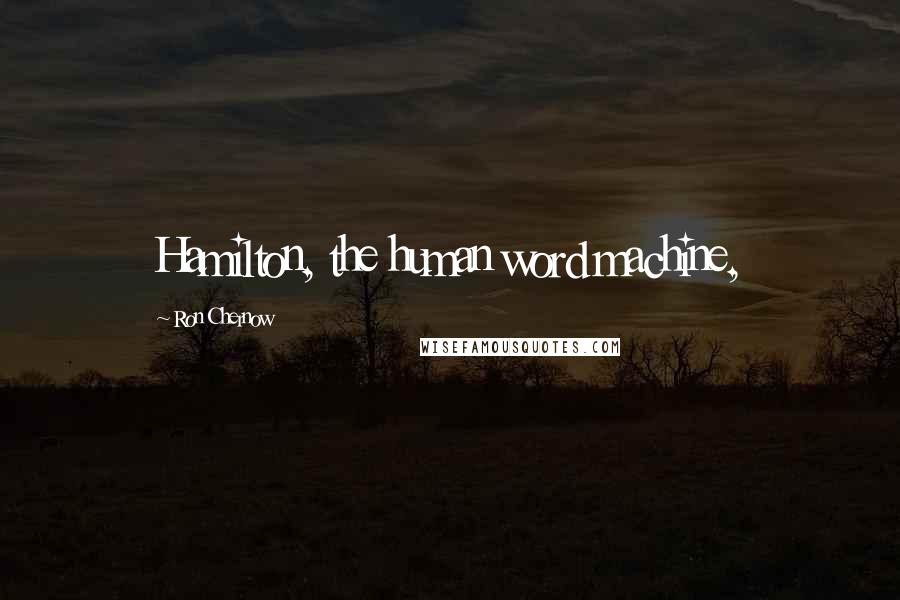 Ron Chernow Quotes: Hamilton, the human word machine,