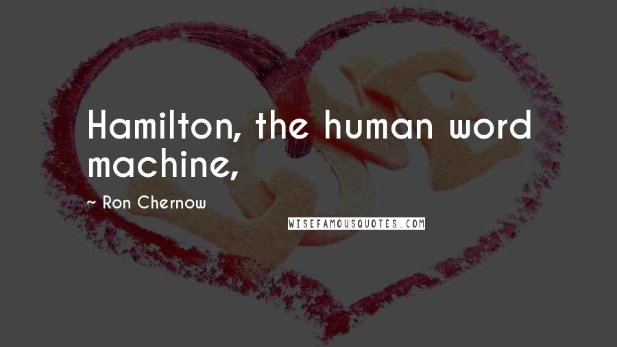 Ron Chernow Quotes: Hamilton, the human word machine,